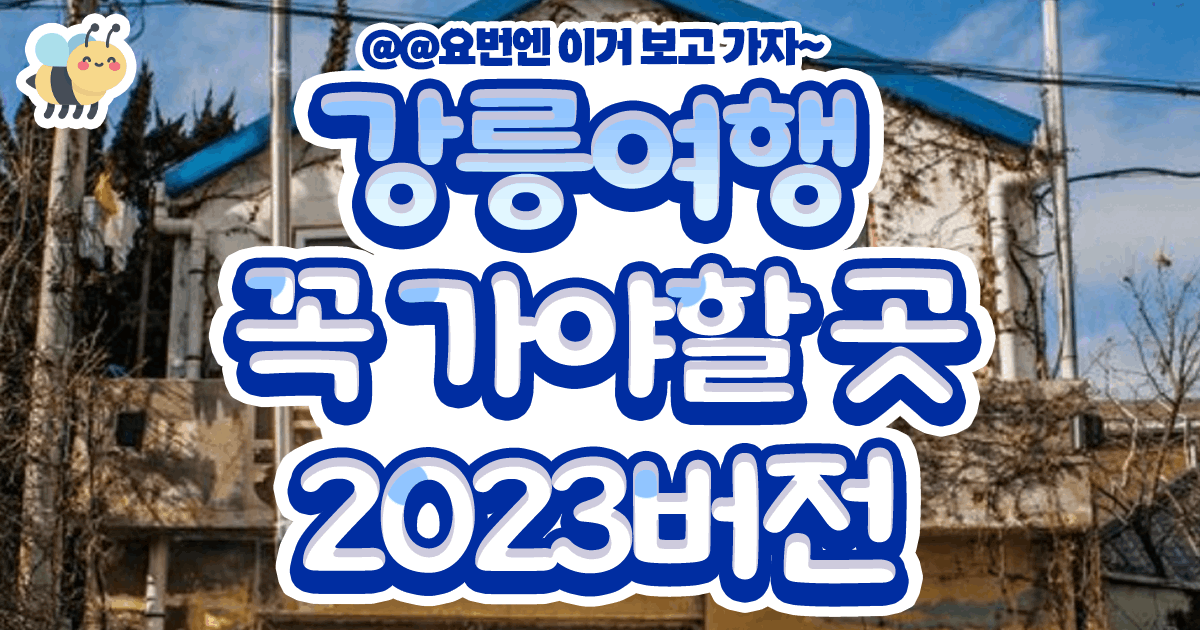 강릉여행 꼭 가야할 곳 2023버젼
