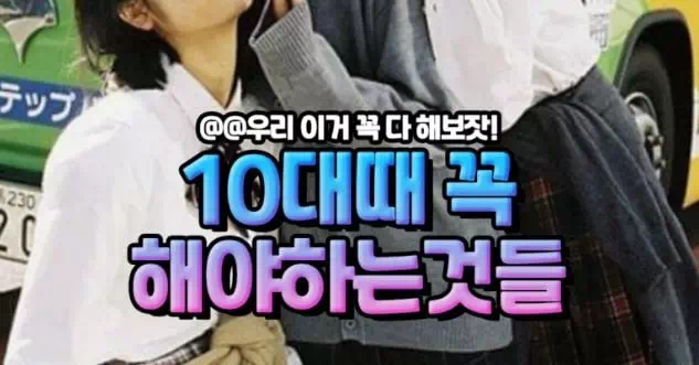 10대때 꼭 해야하는것들