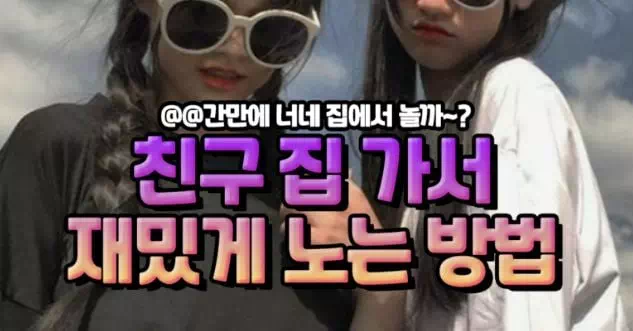 친구 집 가서 재밌게 노는 방법