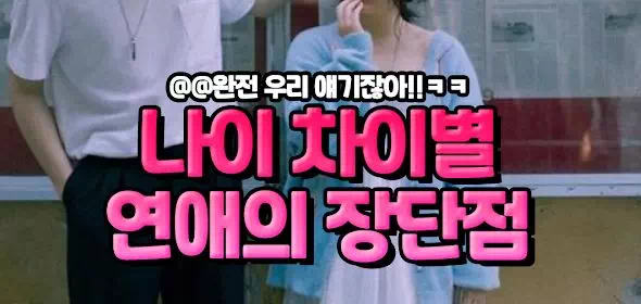 나이 차이별 연애의 장단점