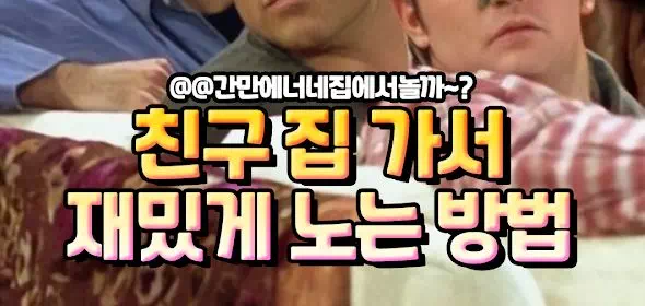 친구 집 가서 재밌게 노는 방법