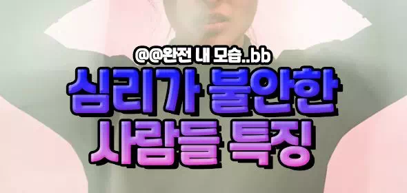 심리가 불안한 사람들 특징