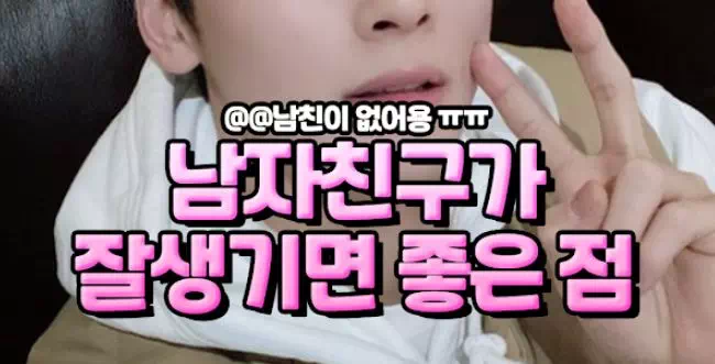 남자친구가 잘생기면 좋은 점