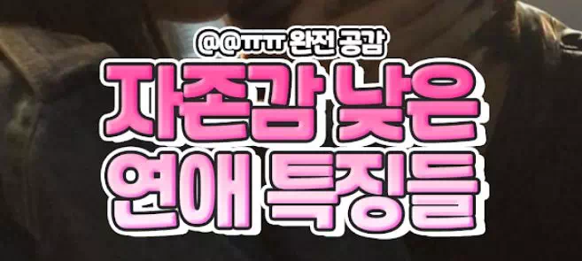 자존감 낮은 사람의 연애 특징들