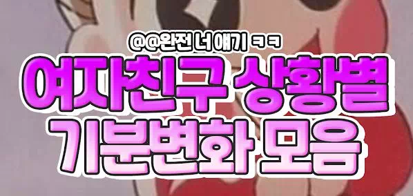 여자친구 상황별 기분변화 모음