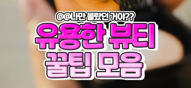 유용한 뷰티 꿀팁 모음