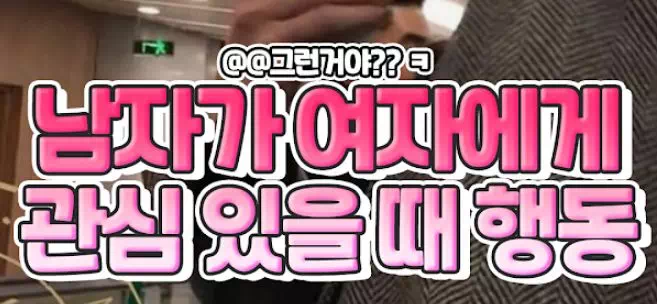 남자가 여자에게 관심 있을 때 행동