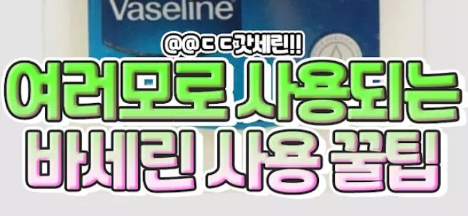 여러모로 사용되는 바세린 사용 꿀팁