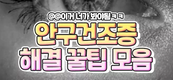 안구건조증 해결 꿀팁 모음