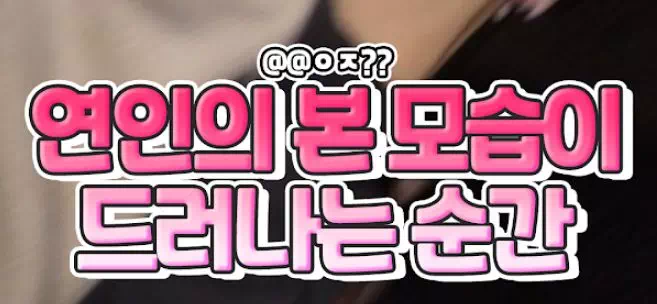 연인의 본 모습이 드러 나는 순간