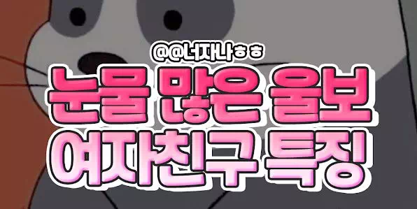 눈물 많은 울보 여자친구 특징