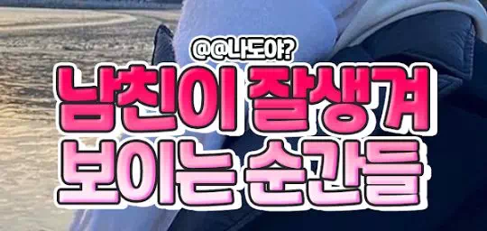 남친이 잘생겨 보이는 순간들