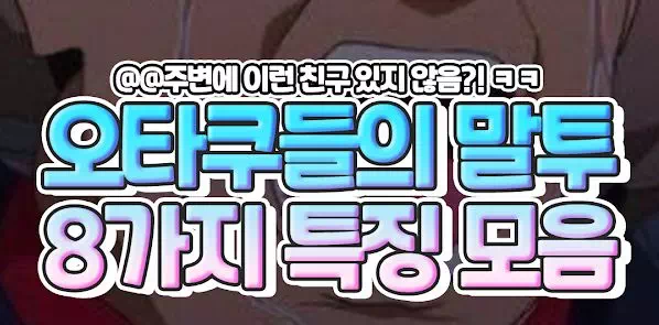 오타쿠들의 말투 8가지 특징 모음