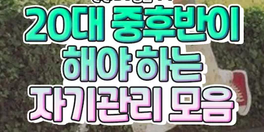20대 중후반은 꼭 알아야 하는 자기관리 총정리