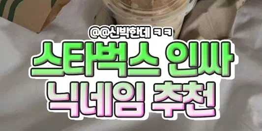 스타벅스에 인싸 될 수 있는 닉넴 추천