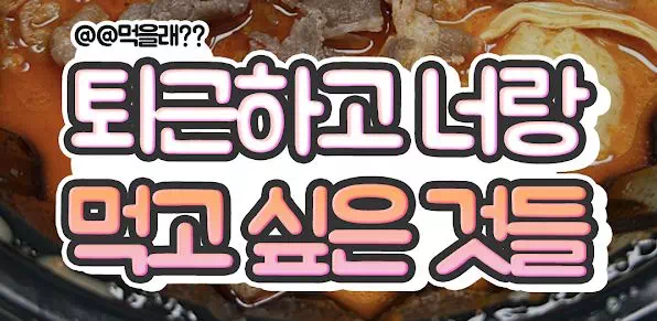 퇴근하고 너랑 먹고 싶은 것들