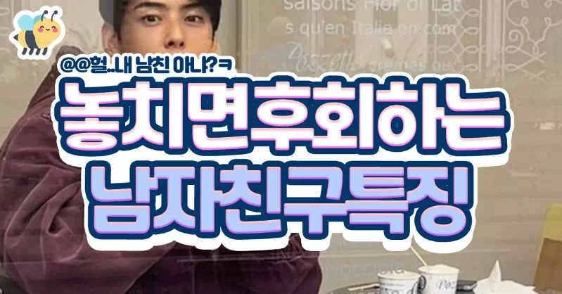 놓치면 후회하는 남친특징