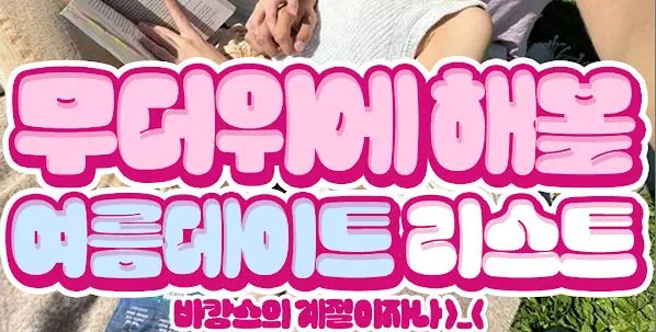 무더위에 해볼 여름데이트 리스트