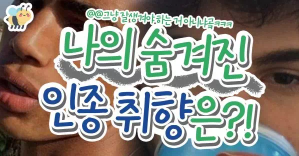 나의 숨겨진 인종취향은?!