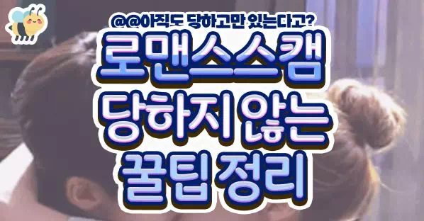 로맨스스캠 당하지 않는 꿀팁정리