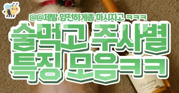 술먹고 주사별 특징 모음ㅋㅋ